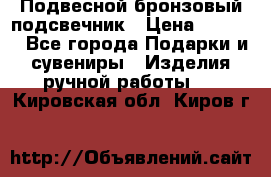 Подвесной бронзовый подсвечник › Цена ­ 2 000 - Все города Подарки и сувениры » Изделия ручной работы   . Кировская обл.,Киров г.